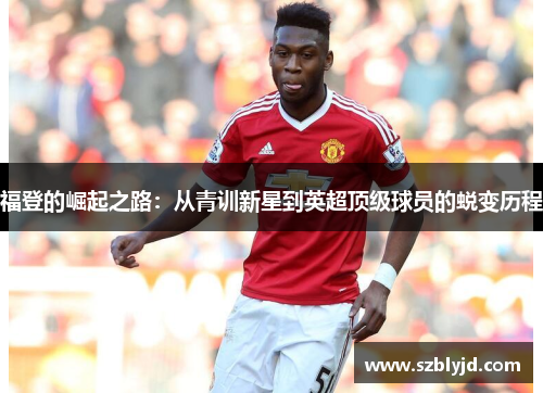 福登的崛起之路：从青训新星到英超顶级球员的蜕变历程