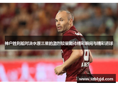 神户胜利船对决水原三星的激烈较量期待精彩瞬间与精彩进球