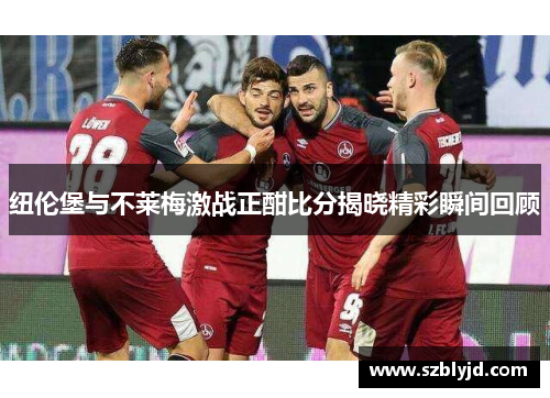 纽伦堡与不莱梅激战正酣比分揭晓精彩瞬间回顾